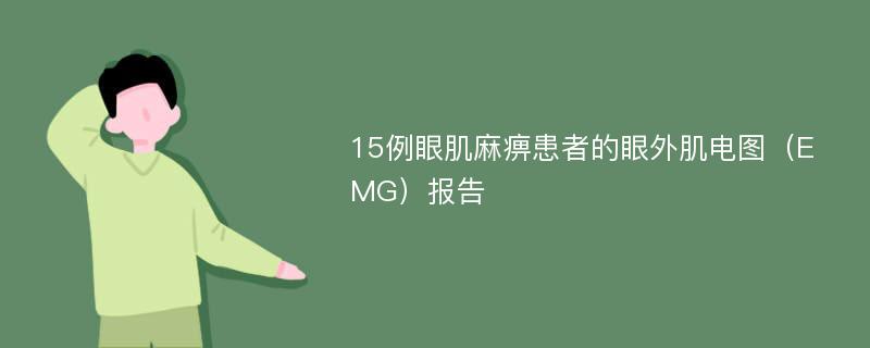 15例眼肌麻痹患者的眼外肌电图（EMG）报告