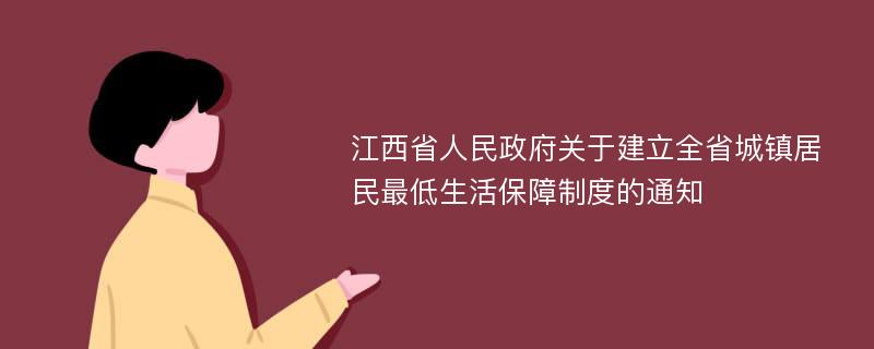 江西省人民政府关于建立全省城镇居民最低生活保障制度的通知