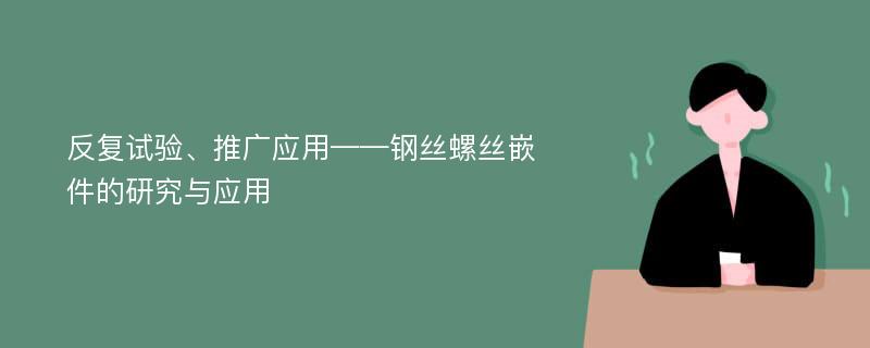 反复试验、推广应用——钢丝螺丝嵌件的研究与应用