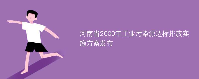 河南省2000年工业污染源达标排放实施方案发布