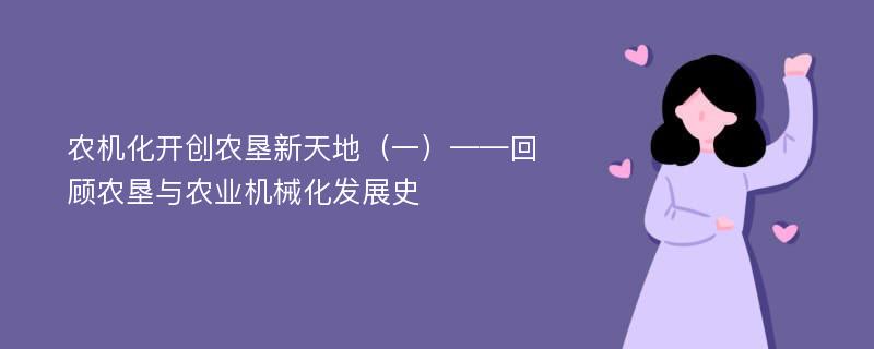 农机化开创农垦新天地（一）——回顾农垦与农业机械化发展史