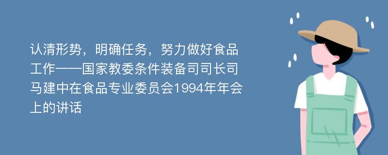 认清形势，明确任务，努力做好食品工作——国家教委条件装备司司长司马建中在食品专业委员会1994年年会上的讲话