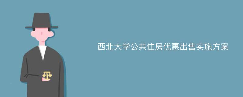 西北大学公共住房优惠出售实施方案