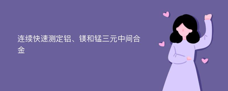 连续快速测定铝、镁和锰三元中间合金