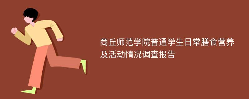 商丘师范学院普通学生日常膳食营养及活动情况调查报告