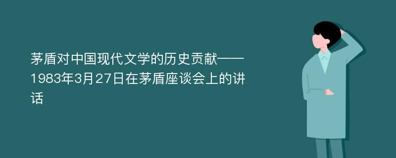 茅盾对中国现代文学的历史贡献——1983年3月27日在茅盾座谈会上的讲话