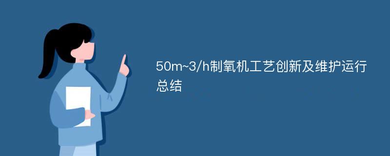 50m~3/h制氧机工艺创新及维护运行总结