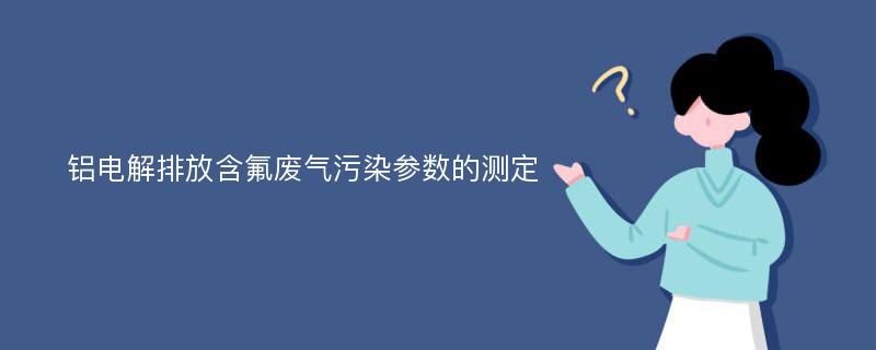 铝电解排放含氟废气污染参数的测定