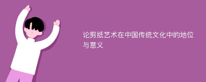 论剪纸艺术在中国传统文化中的地位与意义