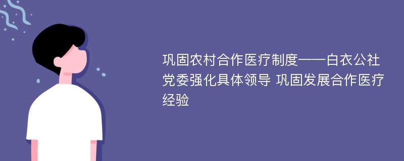 巩固农村合作医疗制度——白衣公社党委强化具体领导 巩固发展合作医疗经验