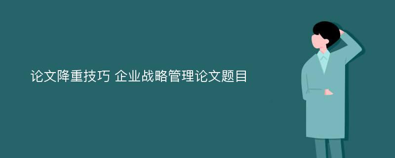 论文降重技巧 企业战略管理论文题目