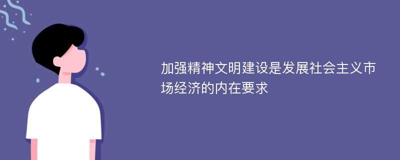 加强精神文明建设是发展社会主义市场经济的内在要求