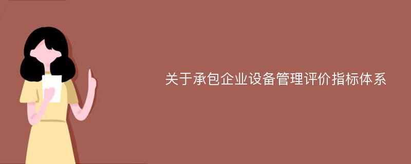 关于承包企业设备管理评价指标体系