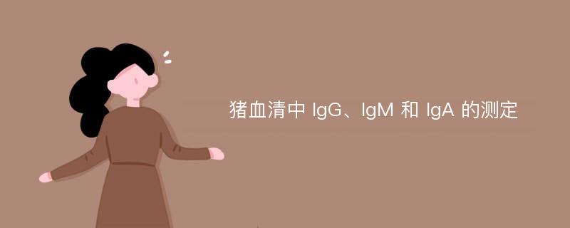 猪血清中 IgG、IgM 和 IgA 的测定