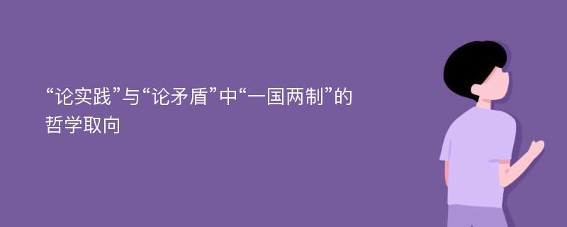 “论实践”与“论矛盾”中“一国两制”的哲学取向