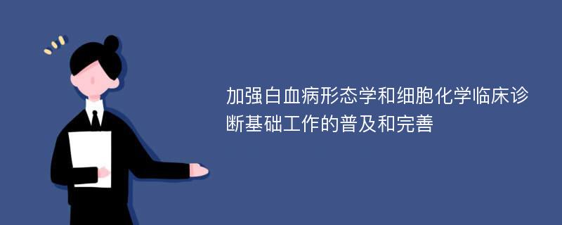 加强白血病形态学和细胞化学临床诊断基础工作的普及和完善