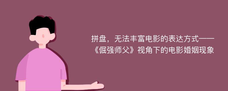 拼盘，无法丰富电影的表达方式——《倔强师父》视角下的电影婚姻现象