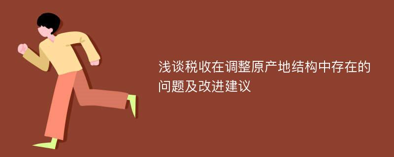 浅谈税收在调整原产地结构中存在的问题及改进建议