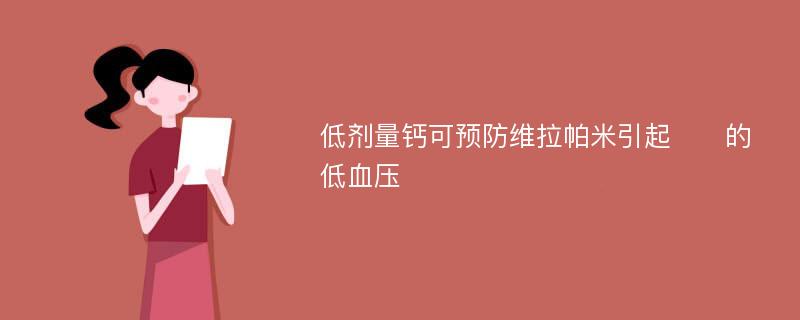 低剂量钙可预防维拉帕米引起​​的低血压