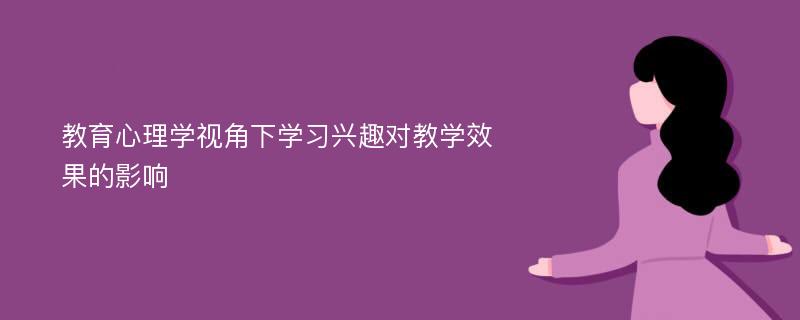 教育心理学视角下学习兴趣对教学效果的影响