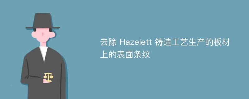 去除 Hazelett 铸造工艺生产的板材上的表面条纹