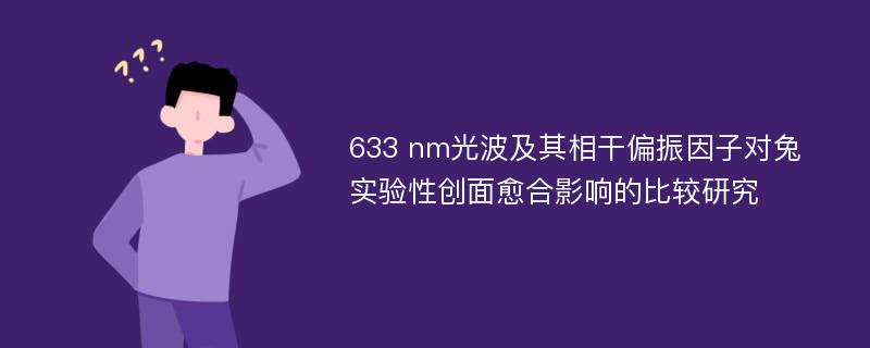 633 nm光波及其相干偏振因子对兔实验性创面愈合影响的比较研究