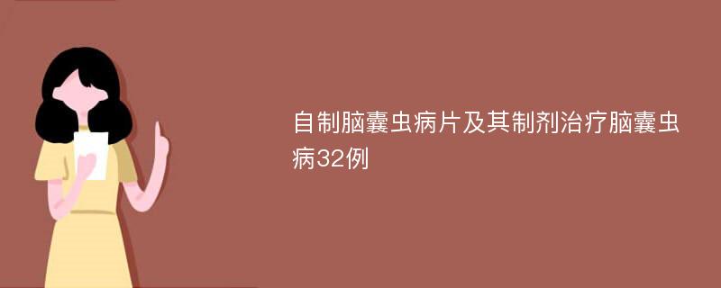 自制脑囊虫病片及其制剂治疗脑囊虫病32例