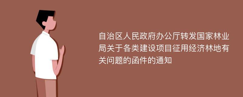 自治区人民政府办公厅转发国家林业局关于各类建设项目征用经济林地有关问题的函件的通知