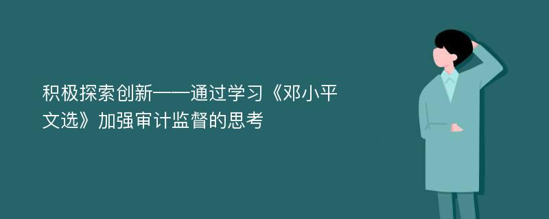 积极探索创新——通过学习《邓小平文选》加强审计监督的思考