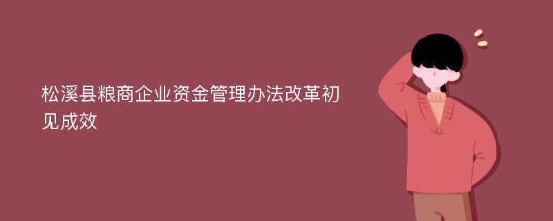 松溪县粮商企业资金管理办法改革初见成效