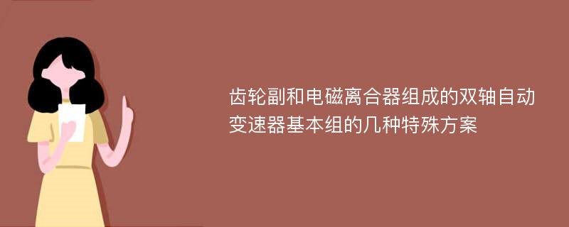 齿轮副和电磁离合器组成的双轴自动变速器基本组的几种特殊方案