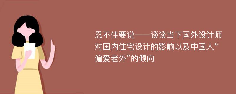 忍不住要说──谈谈当下国外设计师对国内住宅设计的影响以及中国人“偏爱老外”的倾向