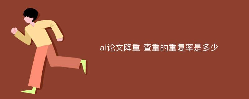 ai论文降重 查重的重复率是多少