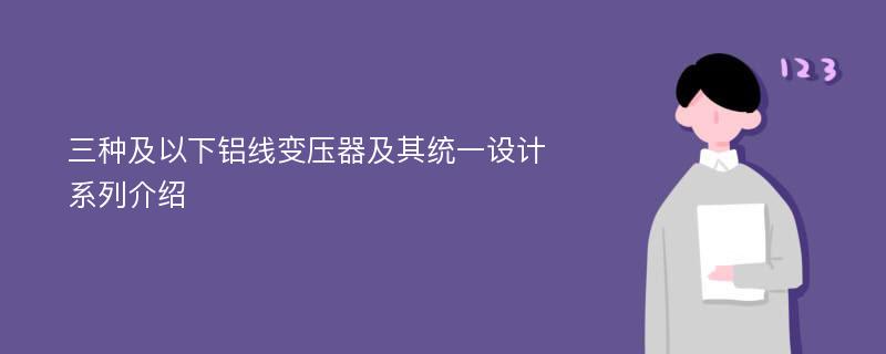 三种及以下铝线变压器及其统一设计系列介绍