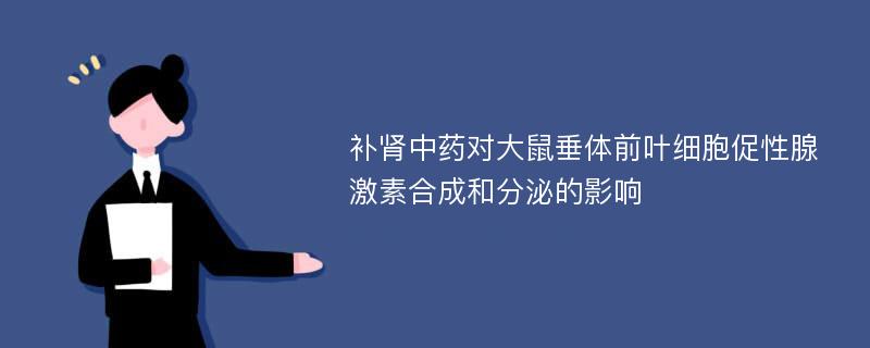 补肾中药对大鼠垂体前叶细胞促性腺激素合成和分泌的影响