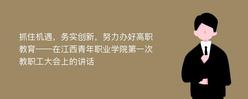 抓住机遇，务实创新，努力办好高职教育——在江西青年职业学院第一次教职工大会上的讲话