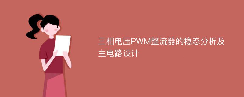 三相电压PWM整流器的稳态分析及主电路设计