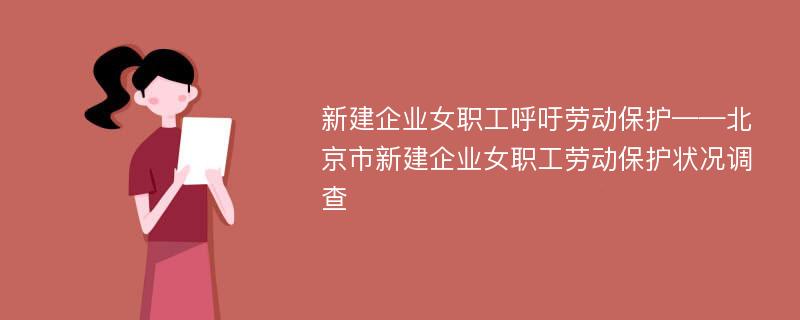 新建企业女职工呼吁劳动保护——北京市新建企业女职工劳动保护状况调查