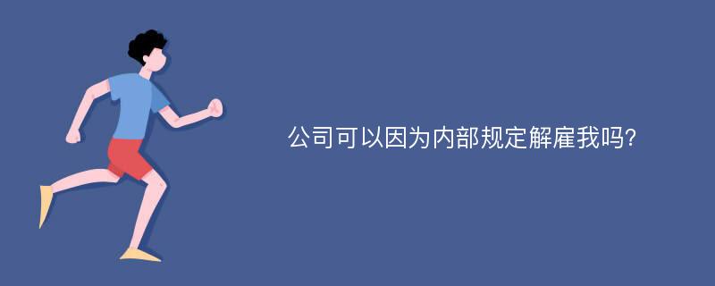 公司可以因为内部规定解雇我吗？