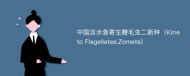 中国淡水鱼寄生鞭毛虫二新种（Kineto Flagellates:Zometa）