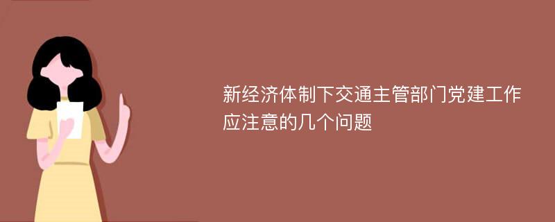 新经济体制下交通主管部门党建工作应注意的几个问题