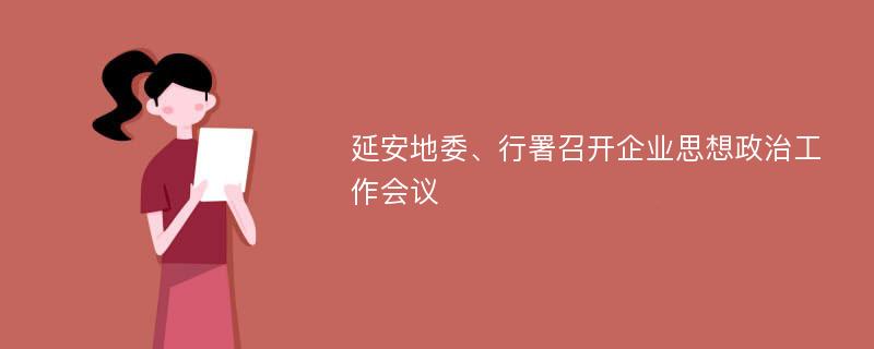 延安地委、行署召开企业思想政治工作会议