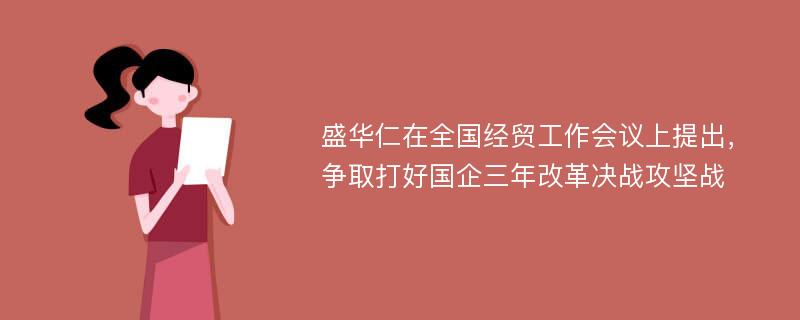 盛华仁在全国经贸工作会议上提出，争取打好国企三年改革决战攻坚战