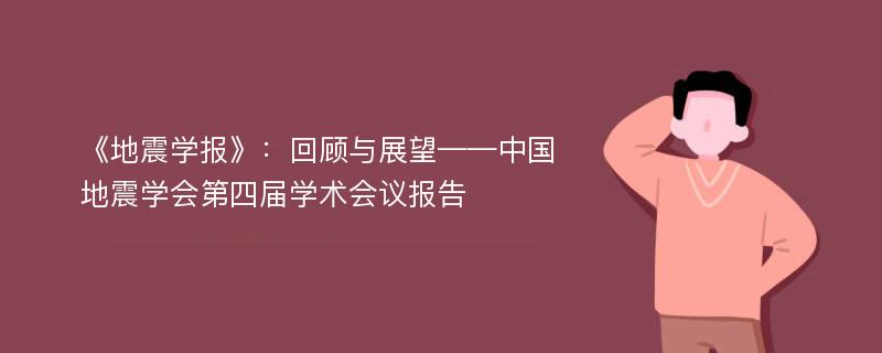 《地震学报》：回顾与展望——中国地震学会第四届学术会议报告