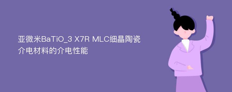 亚微米BaTiO_3 X7R MLC细晶陶瓷介电材料的介电性能