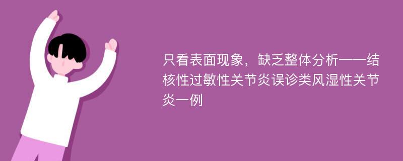 只看表面现象，缺乏整体分析——结核性过敏性关节炎误诊类风湿性关节炎一例