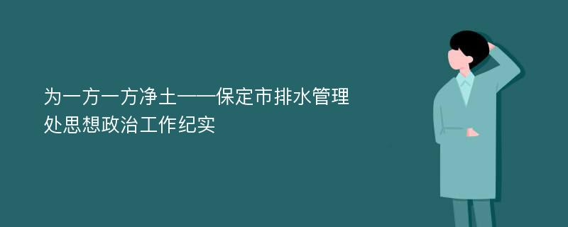 为一方一方净土——保定市排水管理处思想政治工作纪实