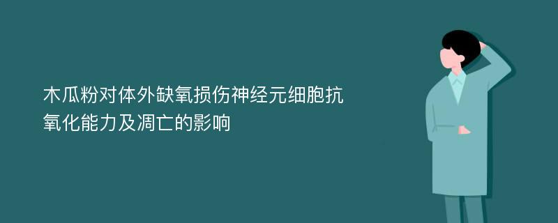 木瓜粉对体外缺氧损伤神经元细胞抗氧化能力及凋亡的影响