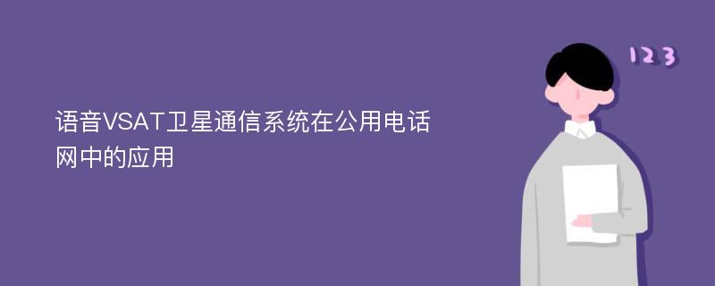 语音VSAT卫星通信系统在公用电话网中的应用