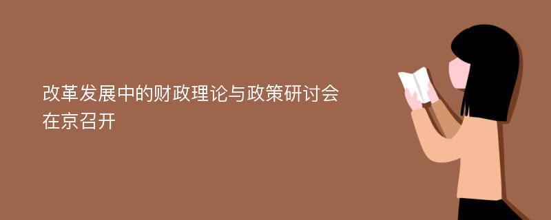 改革发展中的财政理论与政策研讨会在京召开